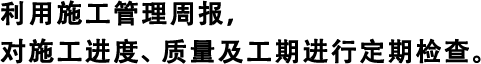 利用施工管理周報，對施工進度、質量及工期進行定期檢查。