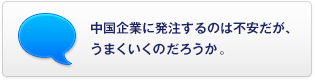 中國(guó)企業(yè)に発注するのは不安だが、うまくいくのだろうか。