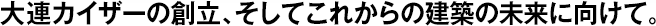 大連カイザーの創(chuàng)立、そしてこれからの建築の未來に向けて。